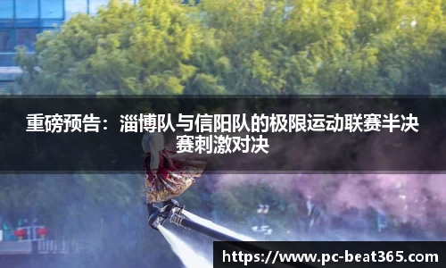 重磅预告：淄博队与信阳队的极限运动联赛半决赛刺激对决